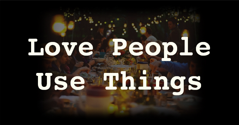 Love People, Use Things (Not the Other Way Around)