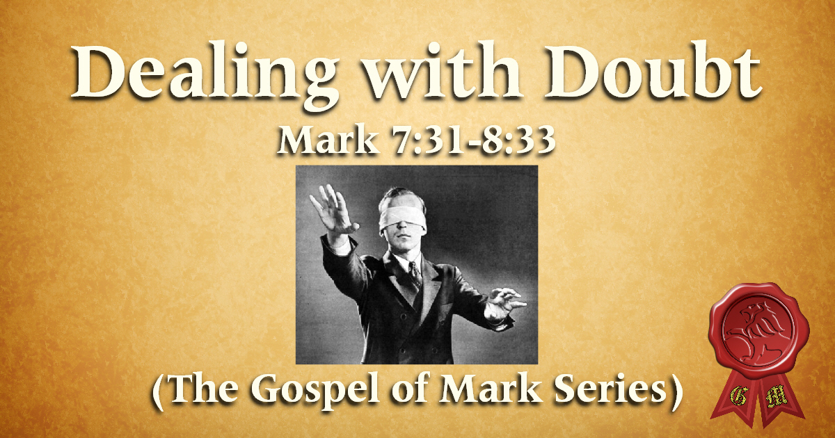 How to Deal with Doubts and Unbelief (Mark 7:31-8:33)
