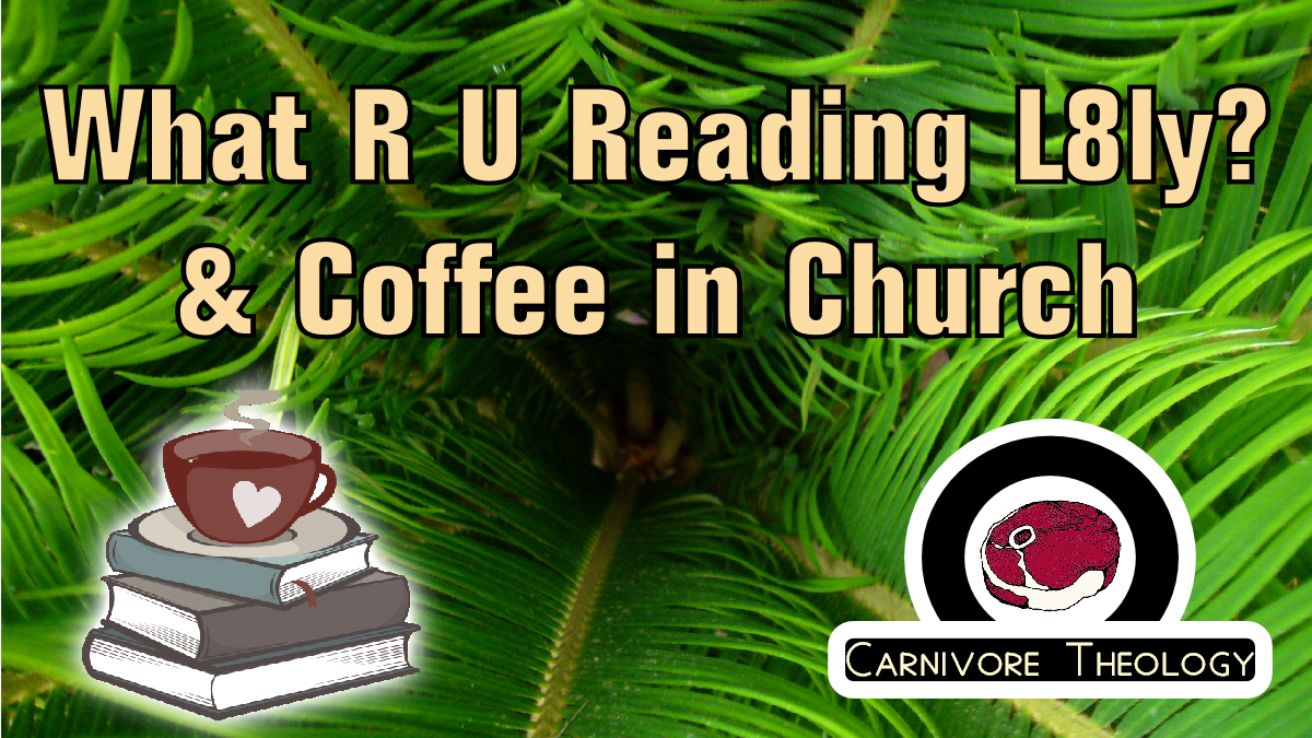 What R U Reading L8ly & Coffee in Church (Carnivore Theology: Ep. 34)
