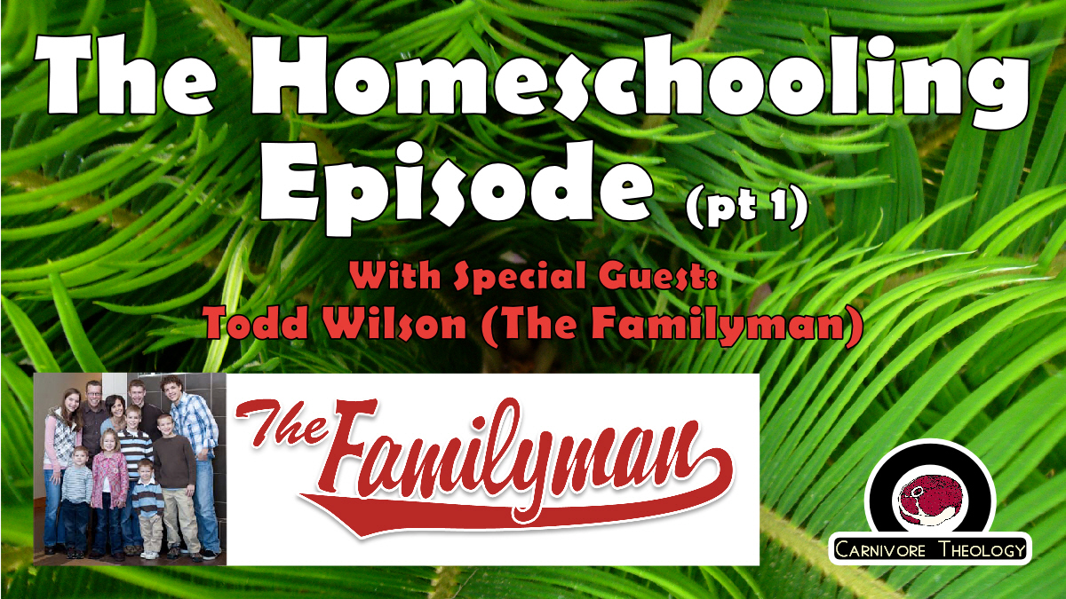 The Homeschooling Episode (Feat. Familyman Todd Wilson) (Carnivore Theology: Ep. 39)