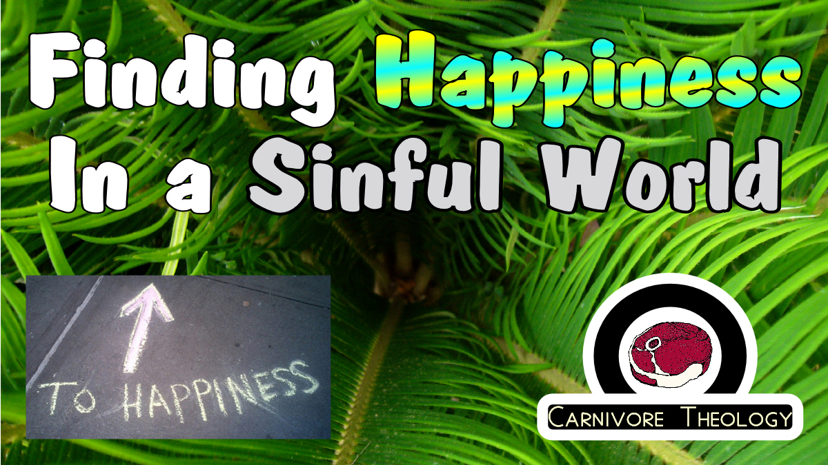 Finding Happiness in a Sinful World (Carnivore Theology: Ep. 42)