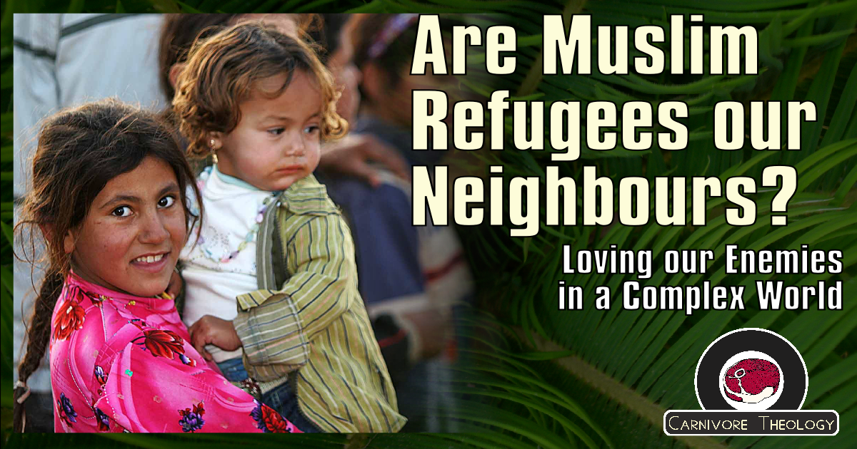 Are Muslim Refugees Our Neighbours? (Carnivore Theology: Ep. 54)