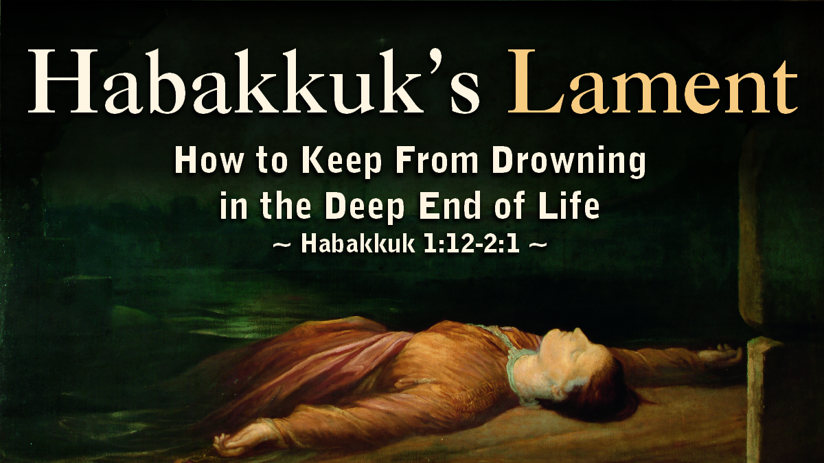 Habakkuk’s Lament: How to Keep From Drowning in the Deep End of Life