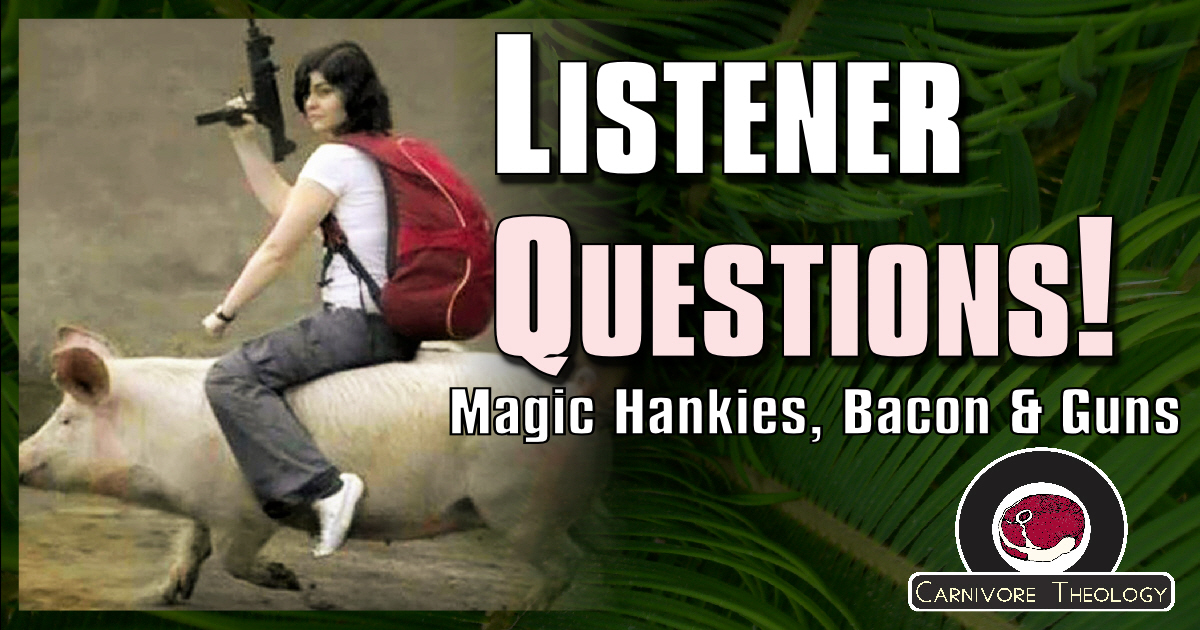 Listener Questions from the Mailbag: Magic Handkerchiefs, Bacon & Guns (Carnivore Theology. Ep 70)