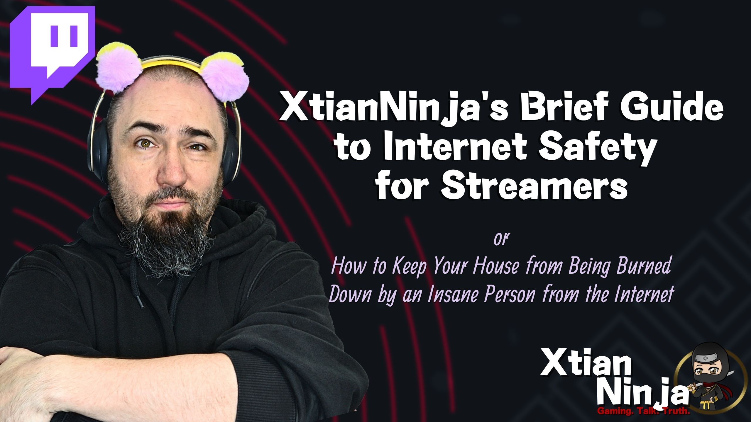 XtianNinja’s Brief Guide to Internet Safety for Streamers (or How to Keep Your House from Being Burned down by an Insane Person from the Internet)